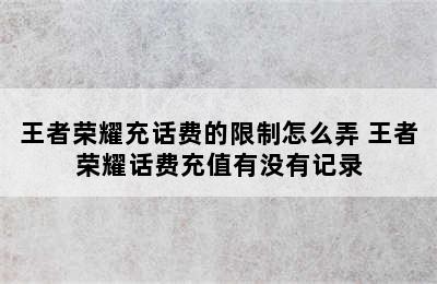 王者荣耀充话费的限制怎么弄 王者荣耀话费充值有没有记录